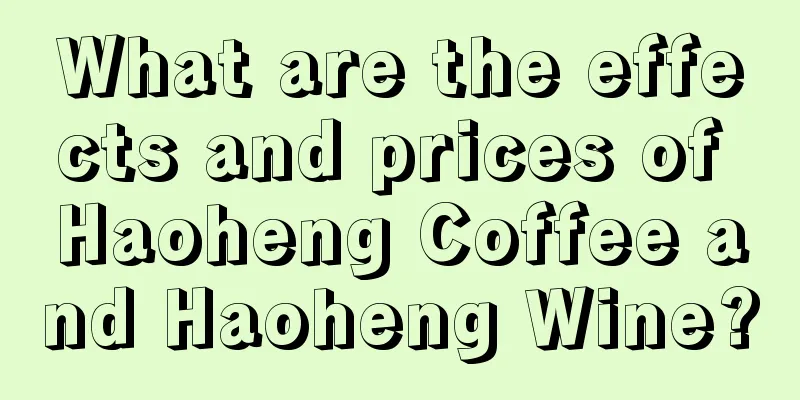 What are the effects and prices of Haoheng Coffee and Haoheng Wine?