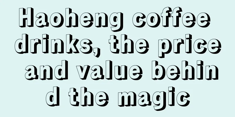 Haoheng coffee drinks, the price and value behind the magic