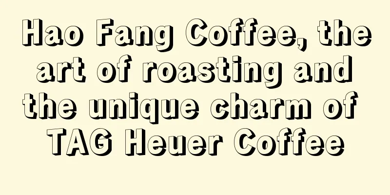 Hao Fang Coffee, the art of roasting and the unique charm of TAG Heuer Coffee