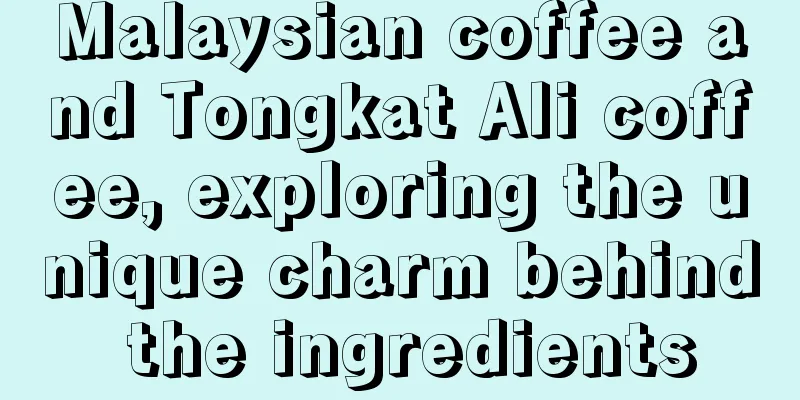 Malaysian coffee and Tongkat Ali coffee, exploring the unique charm behind the ingredients