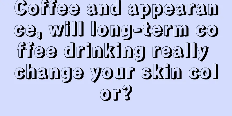 Coffee and appearance, will long-term coffee drinking really change your skin color?