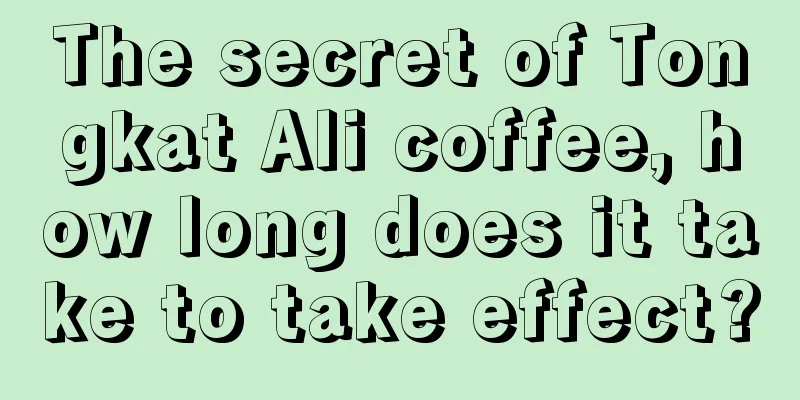 The secret of Tongkat Ali coffee, how long does it take to take effect?