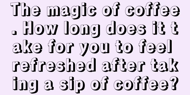 The magic of coffee. How long does it take for you to feel refreshed after taking a sip of coffee?