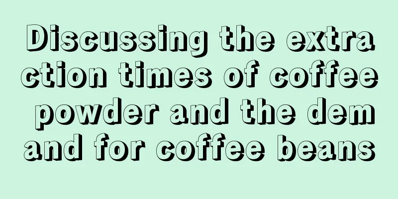 Discussing the extraction times of coffee powder and the demand for coffee beans