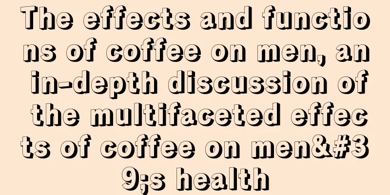 The effects and functions of coffee on men, an in-depth discussion of the multifaceted effects of coffee on men's health