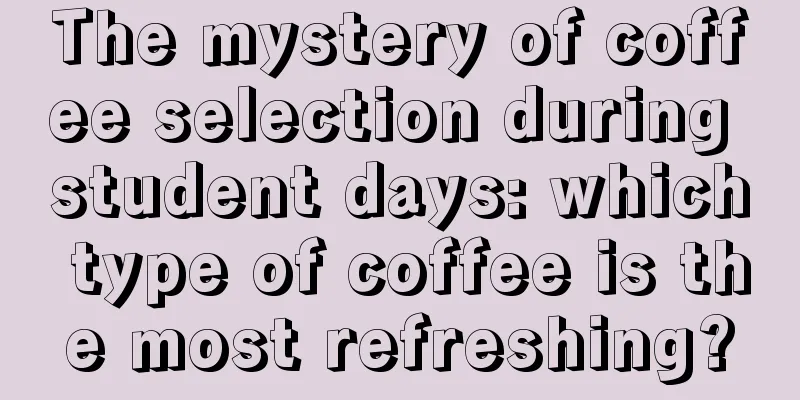 The mystery of coffee selection during student days: which type of coffee is the most refreshing?