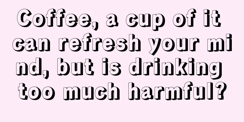 Coffee, a cup of it can refresh your mind, but is drinking too much harmful?