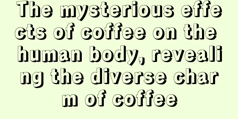 The mysterious effects of coffee on the human body, revealing the diverse charm of coffee