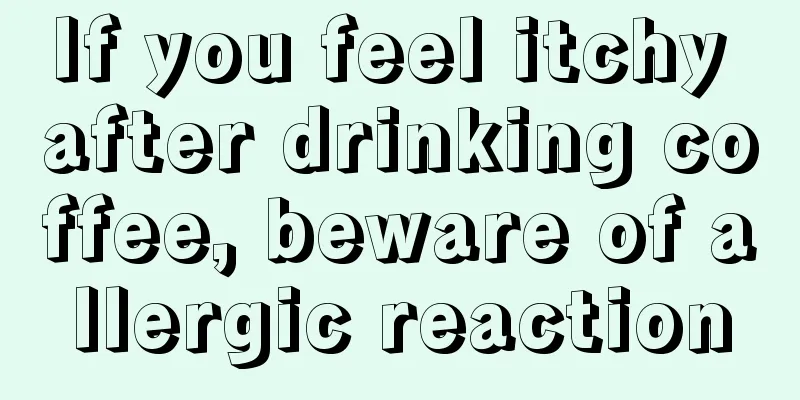 If you feel itchy after drinking coffee, beware of allergic reaction