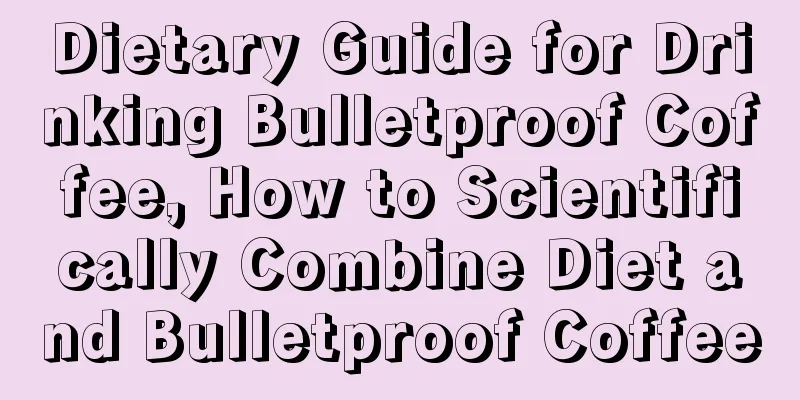 Dietary Guide for Drinking Bulletproof Coffee, How to Scientifically Combine Diet and Bulletproof Coffee