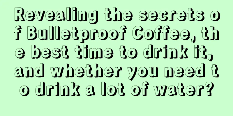 Revealing the secrets of Bulletproof Coffee, the best time to drink it, and whether you need to drink a lot of water?