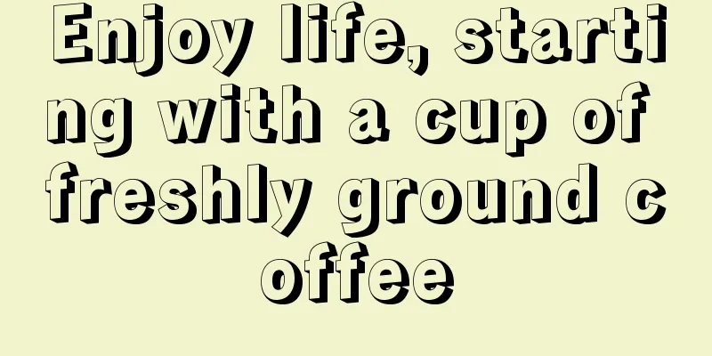 Enjoy life, starting with a cup of freshly ground coffee