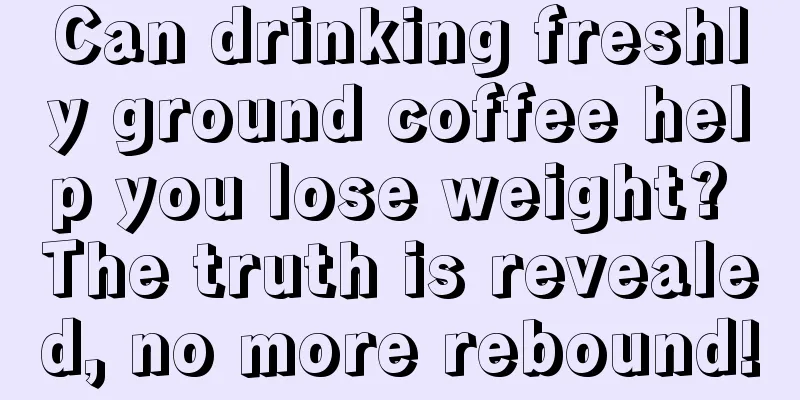 Can drinking freshly ground coffee help you lose weight? The truth is revealed, no more rebound!