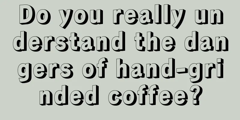 Do you really understand the dangers of hand-grinded coffee?