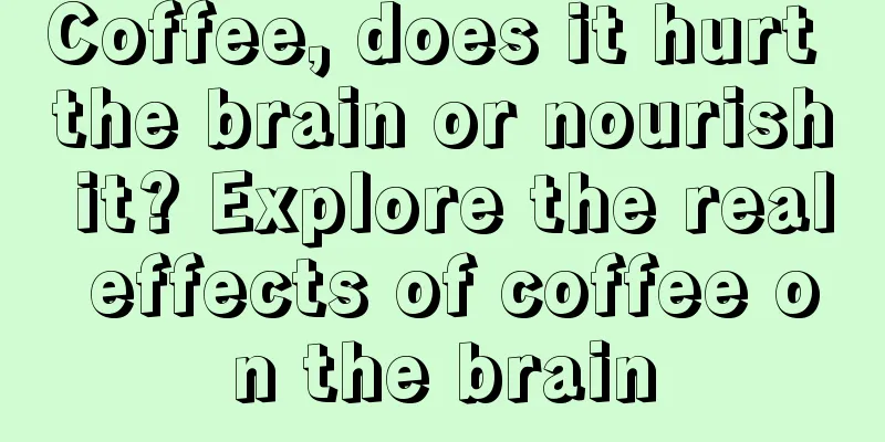 Coffee, does it hurt the brain or nourish it? Explore the real effects of coffee on the brain