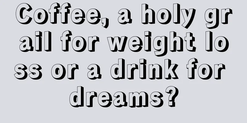 Coffee, a holy grail for weight loss or a drink for dreams?