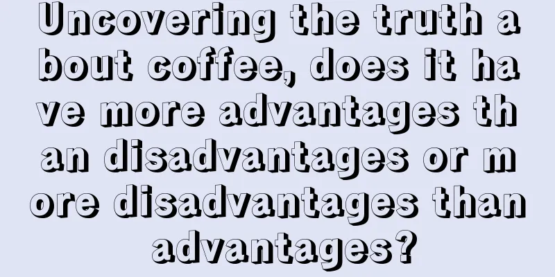 Uncovering the truth about coffee, does it have more advantages than disadvantages or more disadvantages than advantages?