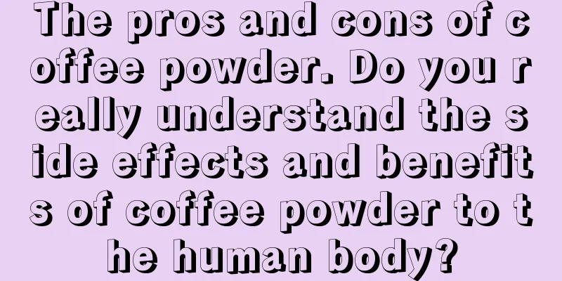 The pros and cons of coffee powder. Do you really understand the side effects and benefits of coffee powder to the human body?