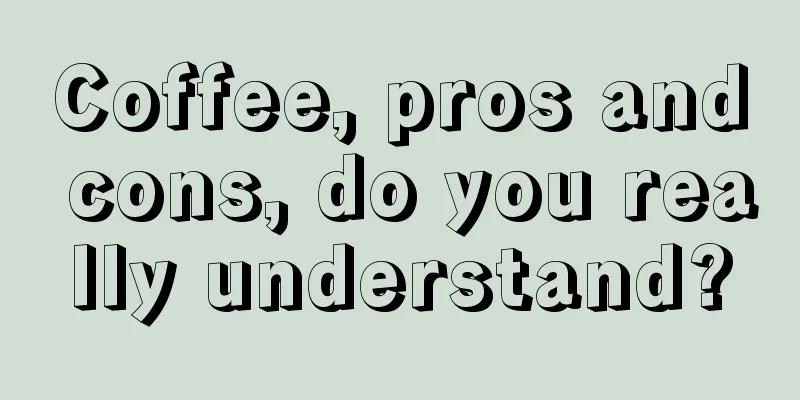 Coffee, pros and cons, do you really understand?