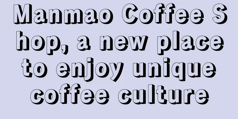 Manmao Coffee Shop, a new place to enjoy unique coffee culture