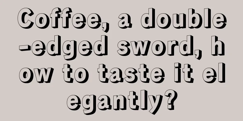 Coffee, a double-edged sword, how to taste it elegantly?