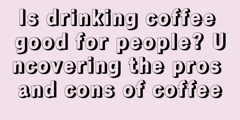 Is drinking coffee good for people? Uncovering the pros and cons of coffee