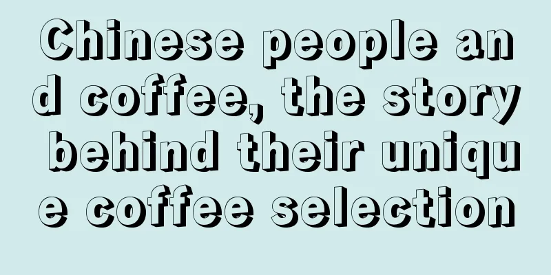 Chinese people and coffee, the story behind their unique coffee selection