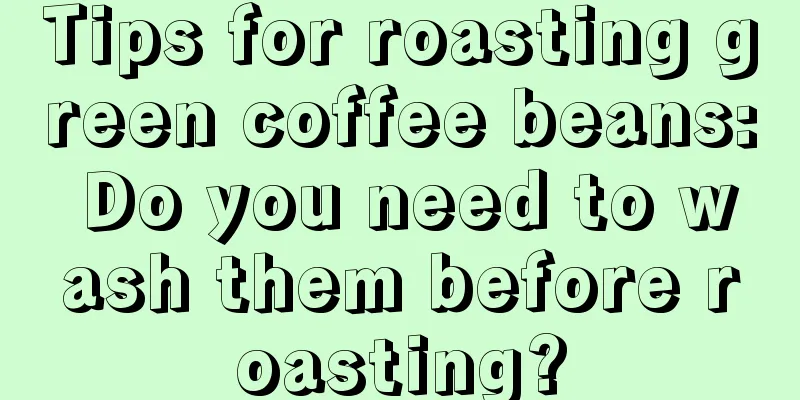 Tips for roasting green coffee beans: Do you need to wash them before roasting?