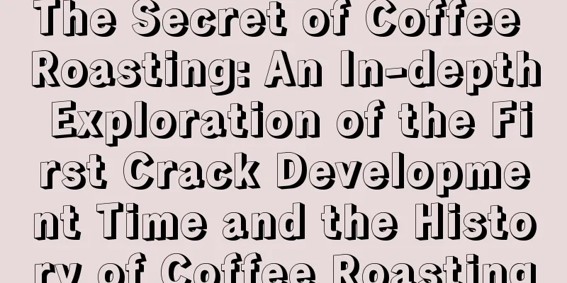 The Secret of Coffee Roasting: An In-depth Exploration of the First Crack Development Time and the History of Coffee Roasting