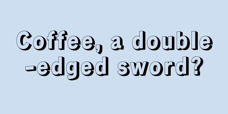 Coffee, a double-edged sword?