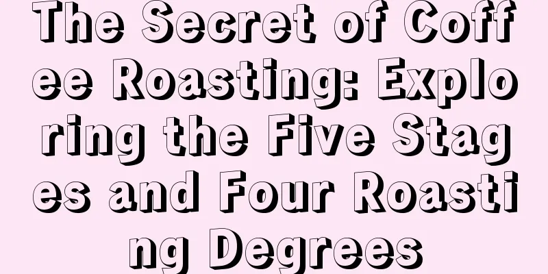 The Secret of Coffee Roasting: Exploring the Five Stages and Four Roasting Degrees