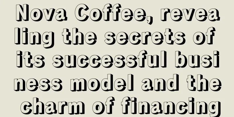 Nova Coffee, revealing the secrets of its successful business model and the charm of financing