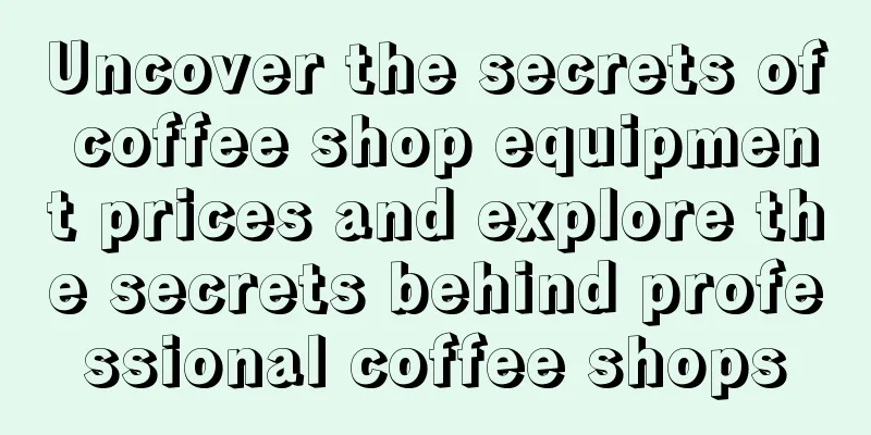 Uncover the secrets of coffee shop equipment prices and explore the secrets behind professional coffee shops