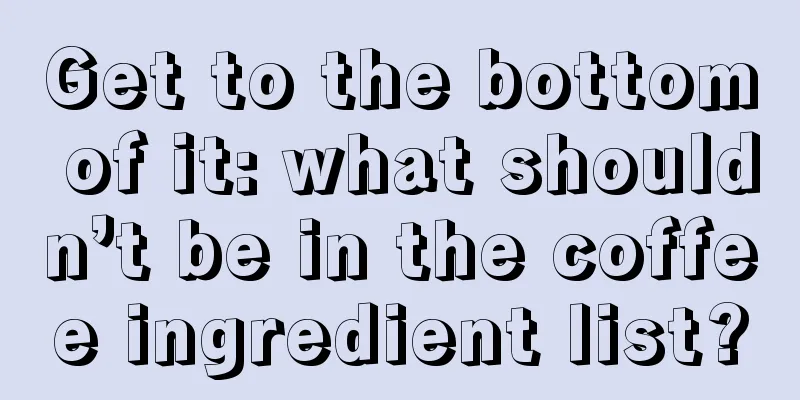 Get to the bottom of it: what shouldn’t be in the coffee ingredient list?