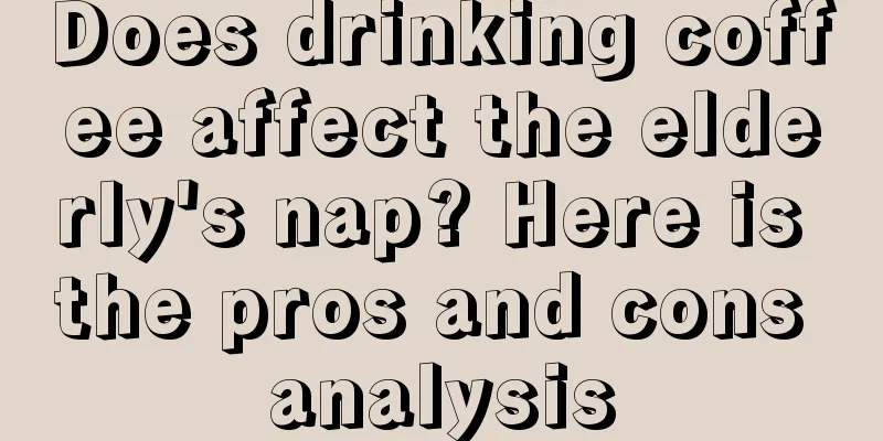 Does drinking coffee affect the elderly's nap? Here is the pros and cons analysis