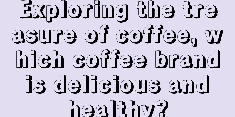 Exploring the treasure of coffee, which coffee brand is delicious and healthy?