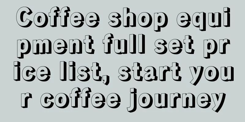 Coffee shop equipment full set price list, start your coffee journey