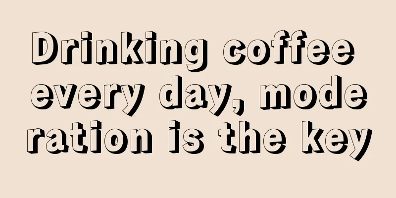 Drinking coffee every day, moderation is the key