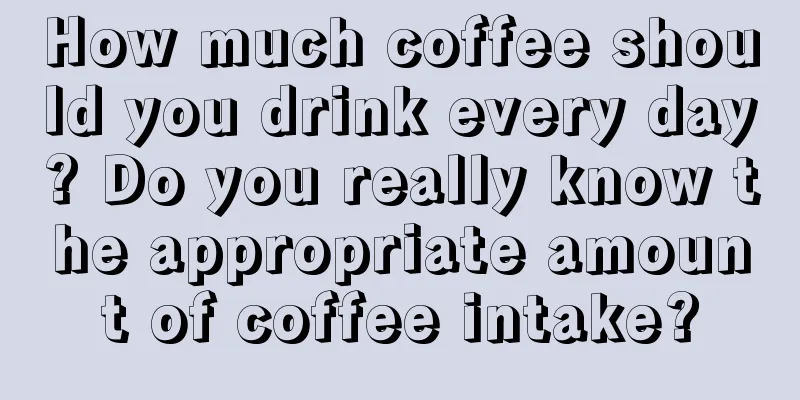 How much coffee should you drink every day? Do you really know the appropriate amount of coffee intake?