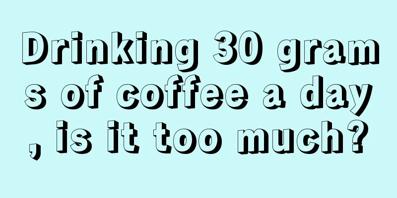 Drinking 30 grams of coffee a day, is it too much?