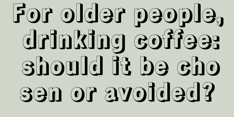 For older people, drinking coffee: should it be chosen or avoided?