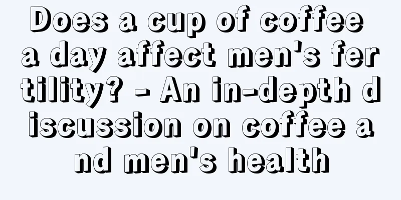 Does a cup of coffee a day affect men's fertility? - An in-depth discussion on coffee and men's health