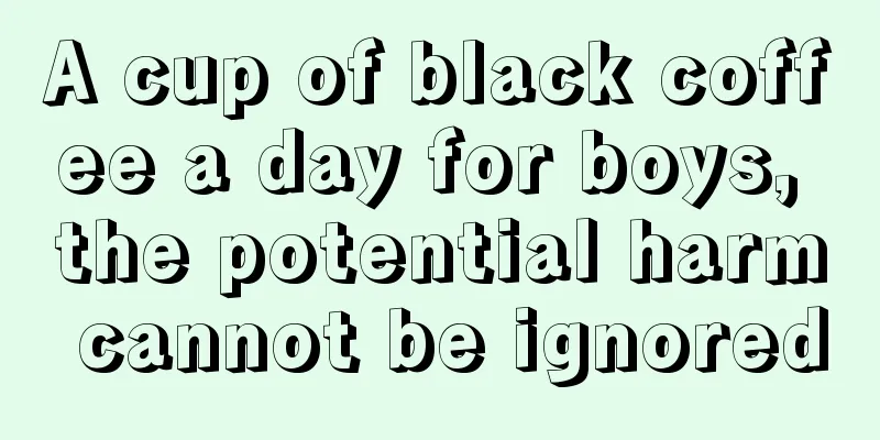 A cup of black coffee a day for boys, the potential harm cannot be ignored