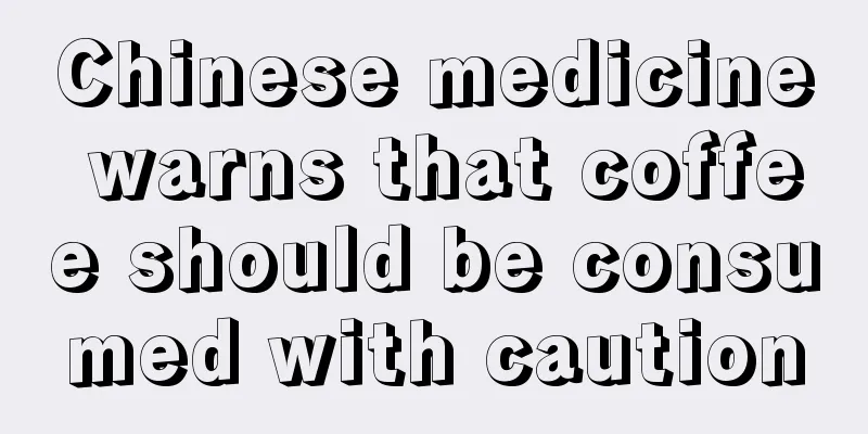 Chinese medicine warns that coffee should be consumed with caution