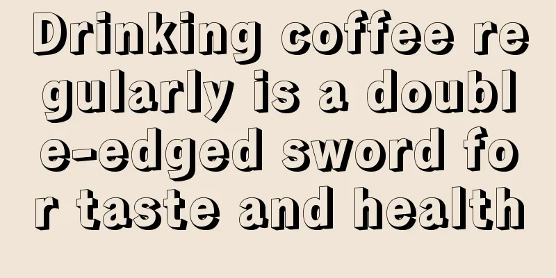 Drinking coffee regularly is a double-edged sword for taste and health