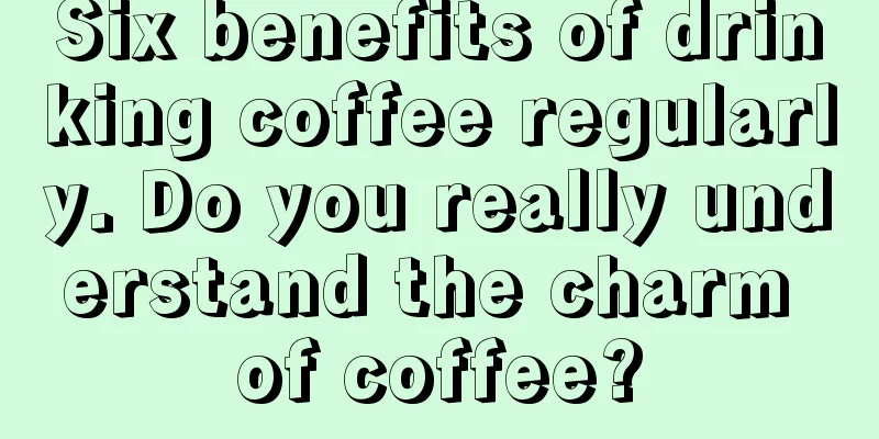 Six benefits of drinking coffee regularly. Do you really understand the charm of coffee?