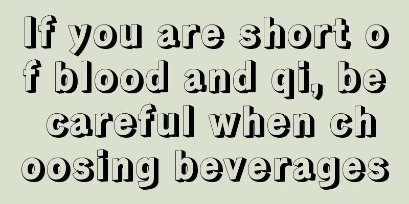 If you are short of blood and qi, be careful when choosing beverages