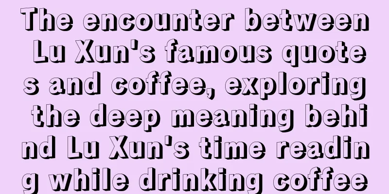 The encounter between Lu Xun's famous quotes and coffee, exploring the deep meaning behind Lu Xun's time reading while drinking coffee