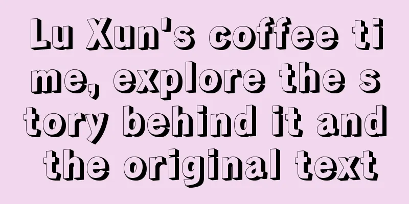 Lu Xun's coffee time, explore the story behind it and the original text