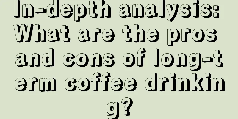 In-depth analysis: What are the pros and cons of long-term coffee drinking?